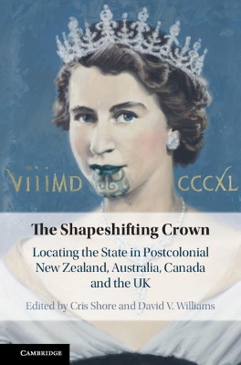 The Shapeshifting Crown: Locating the State in Postcolonial New Zealand, Australia, Canada and the UK by Cris Shore