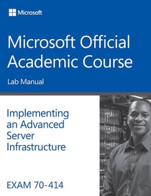 Exam 70-414 Implementing an Advanced Server Infrastructure Lab Manual book