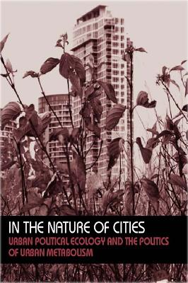In the Nature of Cities: Urban Political Ecology and the Politics of Urban Metabolism by Nik Heynen