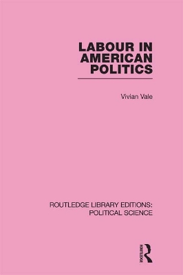 Labour in American Politics (Routledge Library Editions: Political Science Volume 3) by Vivian Vale