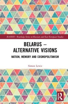 Belarus - Alternative Visions: Nation, Memory and Cosmopolitanism by Simon Lewis
