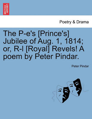 The P-E's [prince's] Jubilee of Aug. 1, 1814; Or, R-L [royal] Revels! a Poem by Peter Pindar. book