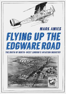 Flying up the Edgware Road: The Birth of North-West London's Aviation Industry book