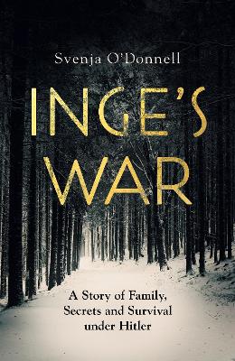 Inge's War: A Story of Family, Secrets and Survival under Hitler by Svenja O'Donnell