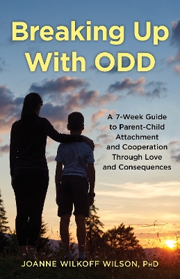 Breaking Up With ODD: A 7-Week Guide to Parent-Child Attachment and Cooperation Through Love and Consequences book