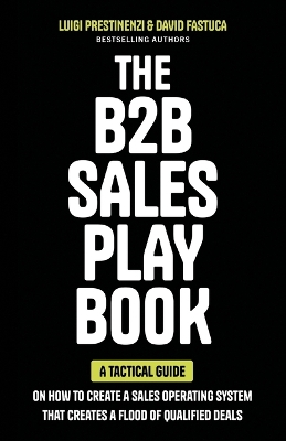 The B2B Sales Playbook: A Tactical Guide on How to Create a Sales Operating System That Creates a Flood of Qualified Deals book