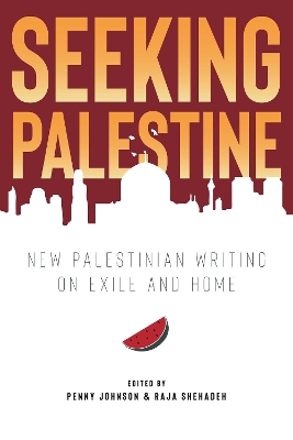 Seeking Palestine: New Palestinian Writing on Exile and Home by Penny Johnson