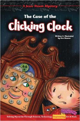 The Case of the Clicking Clock: Solving Mysteries Through Science, Technology, Engineering, Art & Math book