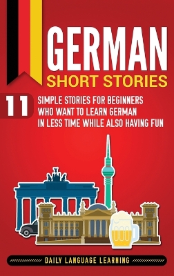 German Short Stories: 11 Simple Stories for Beginners Who Want to Learn German in Less Time While Also Having Fun book