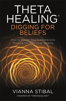 ThetaHealing®: Digging for Beliefs: How to Rewire Your Subconscious Thinking for Deep Inner Healing book