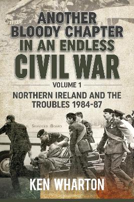 Another Bloody Chapter in an Endless Civil War: Volume 1 - Northern Ireland and the Troubles 1984-87 book