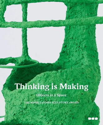 Thinking is Making: Objects in Space: The Mark Tanner Sculpture Award book