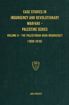 Case Studies in Insurgency and Revolutionary Warfare - Palestine Series: Volume II - The Palestinian Arab Insurgency (1890-2010) by Aris Project