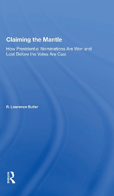 Claiming the Mantle: How Presidential Nominations Are Won and Lost Before the Votes Are Cast by R. Lawrence Butler