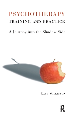 Psychotherapy Training and Practice: A Journey into the Shadow Side by Kate Wilkinson