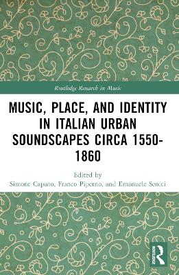 Music, Place, and Identity in Italian Urban Soundscapes circa 1550-1860 by Franco Piperno