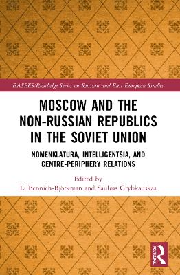 Moscow and the Non-Russian Republics in the Soviet Union: Nomenklatura, Intelligentsia and Centre-Periphery Relations by Li Bennich-Björkman