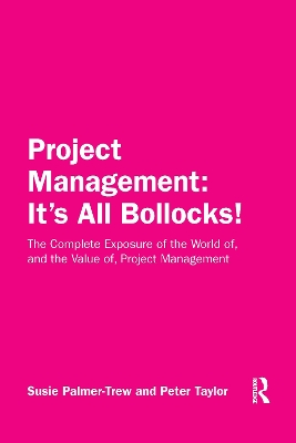 Project Management: It's All Bollocks!: The Complete Exposure of the World of, and the Value of, Project Management book