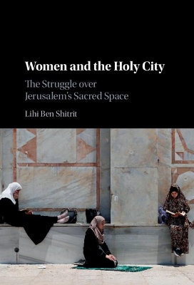 Women and the Holy City: The Struggle over Jerusalem's Sacred Space by Lihi Ben Shitrit