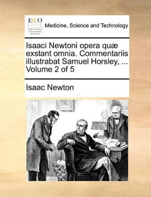 Isaaci Newtoni Opera Qu] Exstant Omnia. Commentariis Illustrabat Samuel Horsley, ... Volume 2 of 5 book