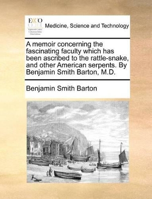 A Memoir Concerning the Fascinating Faculty Which Has Been Ascribed to the Rattle-Snake, and Other American Serpents. by Benjamin Smith Barton, M.D. book