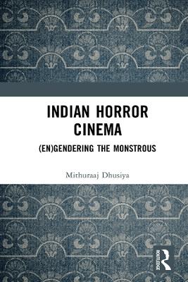 Indian Horror Cinema: (En)gendering the Monstrous by Mithuraaj Dhusiya