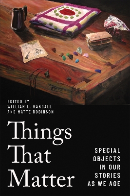 Things That Matter: Special Objects in Our Stories as We Age by William L. Randall