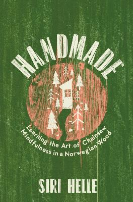 Handmade: Learning the Art of Chainsaw Mindfulness in a Norwegian Wood book