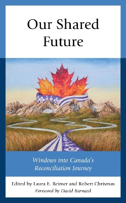 Our Shared Future: Windows into Canada's Reconciliation Journey by Laura E. Reimer