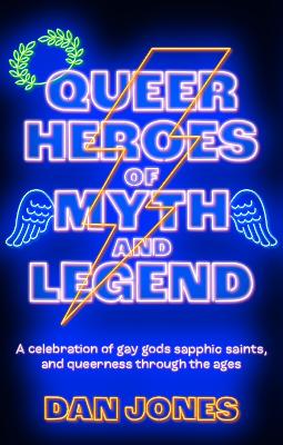 Queer Heroes of Myth and Legend: A celebration of gay gods, sapphic saints, and queerness through the ages by Dan Jones