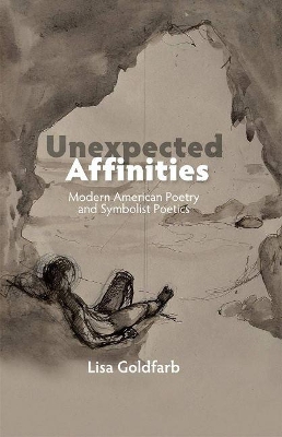 Unexpected Affinities: Modern American Poetry and Symbolist Poetics by Lisa Goldfarb