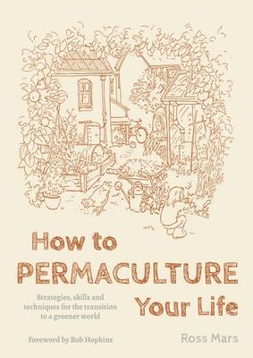 How to Permaculture Your Life: Strategies, Skills and Techniques for the Transition to a Greener World book