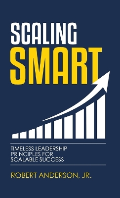 Scaling Smart: Timeless Leadership Principles For Scalable Success by Robert Anderson