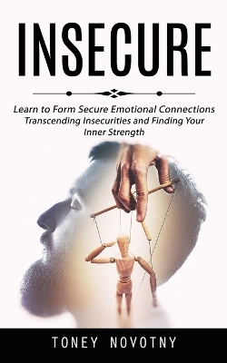 Insecure: Learn to Form Secure Emotional Connections (Transcending Insecurities and Finding Your Inner Strength) book