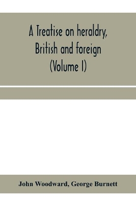 A treatise on heraldry, British and foreign: with English and French glossaries (Volume I) book