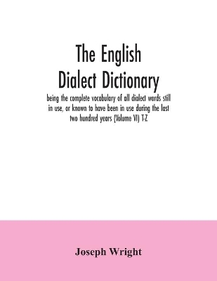 The English dialect dictionary, being the complete vocabulary of all dialect words still in use, or known to have been in use during the last two hundred years (Volume VI) T-Z book