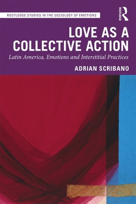 Love as a Collective Action: Latin America, Emotions and Interstitial Practices by Adrian Scribano