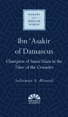 Ibn 'Asakir of Damascus: Champion of Sunni Islam in the Time of the Crusades book