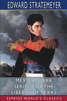 Mexican War Series: For the Liberty of Texas (Esprios Classics): Illustrated by Louis Meynelle by Edward Stratemeyer