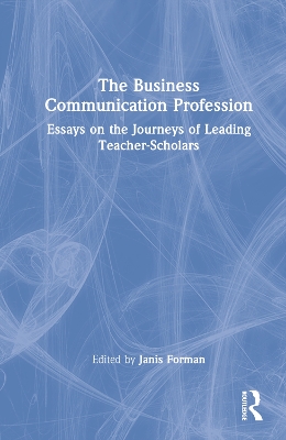 The Business Communication Profession: Essays on the Journeys of Leading Teacher-Scholars by Janis Forman
