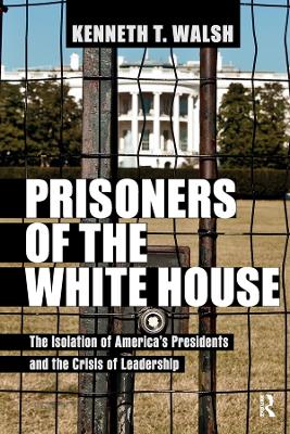 Prisoners of the White House: The Isolation of America's Presidents and the Crisis of Leadership by Kenneth T. Walsh