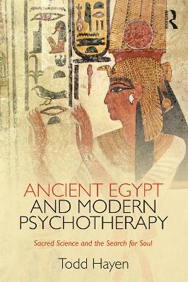 Ancient Egypt and Modern Psychotherapy: Sacred Science and the Search for Soul by Todd Hayen