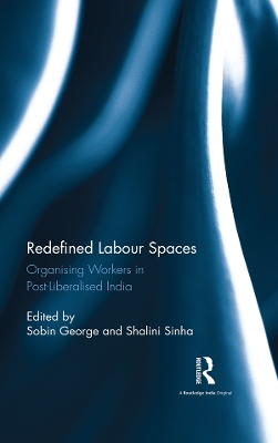 Redefined Labour Spaces: Organising Workers in Post-Liberalised India by Sobin George