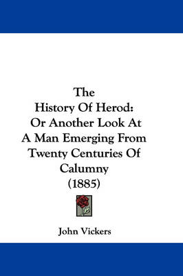 The History Of Herod: Or Another Look At A Man Emerging From Twenty Centuries Of Calumny (1885) by John Vickers