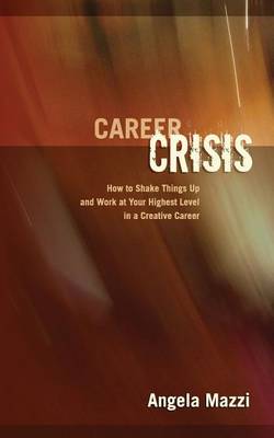 Career Crisis: How to Shake Things Up and Work at Your Highest Level in a Creative Career book