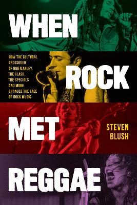 When Rock Met Reggae: How the Cultural Crossover of Bob Marley, The Clash, The Specials and More Changed the Face of Rock Music book