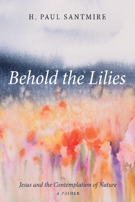 Behold the Lilies by H Paul Santmire