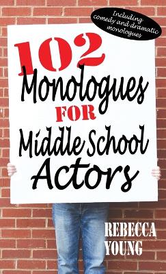 102 Monologues for Middle School Actors: Including Comedy and Dramatic Monologues by Rebecca Young