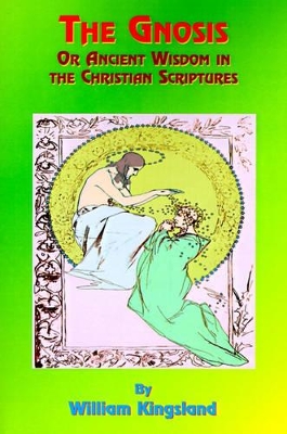 Gnosis or Ancient Wisdom in the Christian Scriptures by William Kingsland