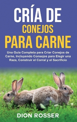 Cría de conejos para carne: Una guía completa para criar conejos de carne, incluyendo consejos para elegir una raza, construir el corral y el sacrificio book